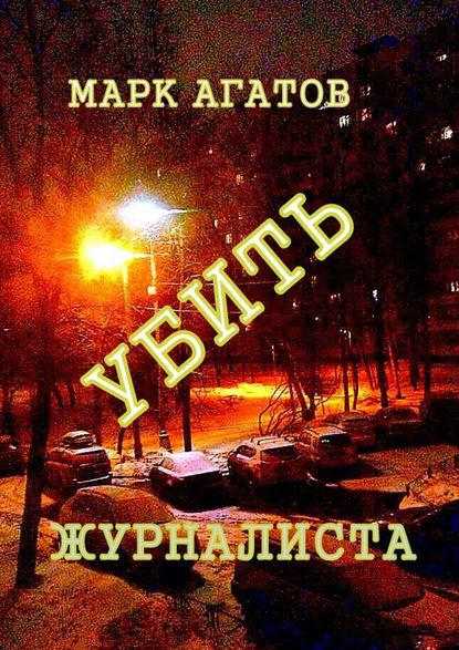 Убить журналиста - Марк Агатов