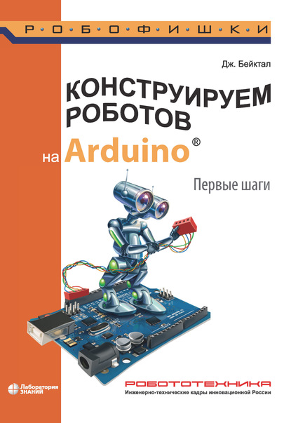 Конструируем роботов на Arduino. Первые шаги - Джон Бейктал