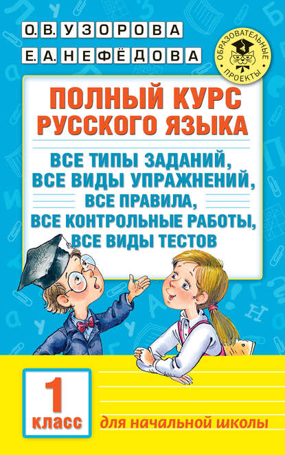 Полный курс русского языка. Все типы заданий, все виды упражнений, все правила, все контрольные работы, все виды тестов. 1 класс - О. В. Узорова