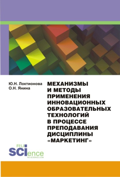 Механизмы и методы применения инновационных образовательных технологий в процессе преподавания дисциплины Маркетинг . (Магистратура). Монография. - Юлия Николаевна Локтионова