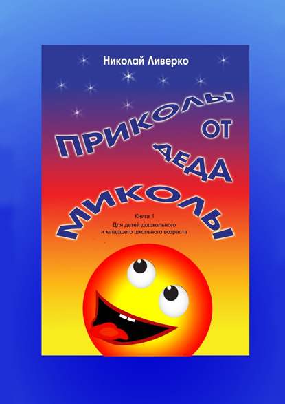 Приколы от деда Миколы. Книга 1. Для детей дошкольного и младшего школьного возраста - Николай Петрович Ливерко