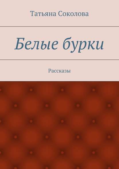 Белые бурки. Рассказы - Татьяна Ивановна Соколова