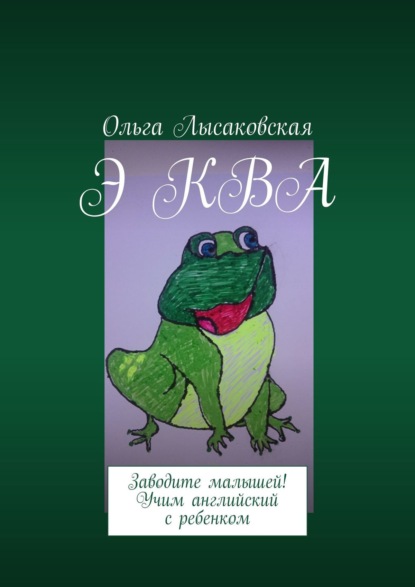 Э КВА. Заводите малышей! Учим английский с ребенком - Ольга Лысаковская