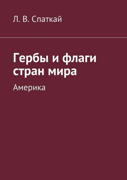 Гербы и флаги стран мира. Америка — Леонид Владимирович Спаткай