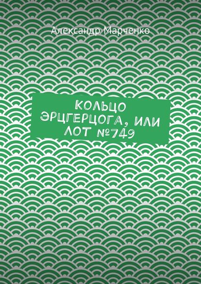 Кольцо эрцгерцога, или Лот №749 — Александр Марченко