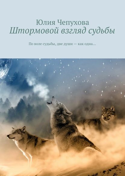 Штормовой взгляд судьбы. По воле судьбы, две души – как одна… — Юлия Чепухова