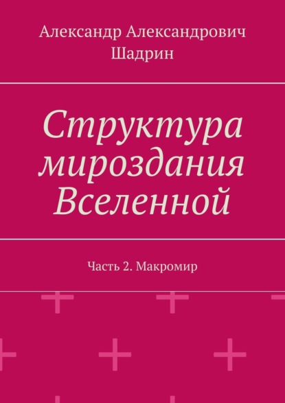 Структура мироздания Вселенной. Часть 2. Макромир - Александр Александрович Шадрин