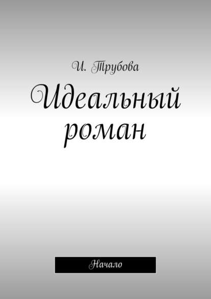 Идеальный роман. Начало — И. Трубова