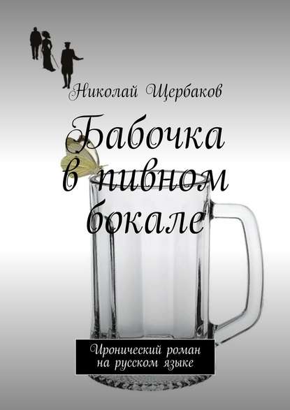 Бабочка в пивном бокале. Иронический роман на русском языке - Николай Щербаков