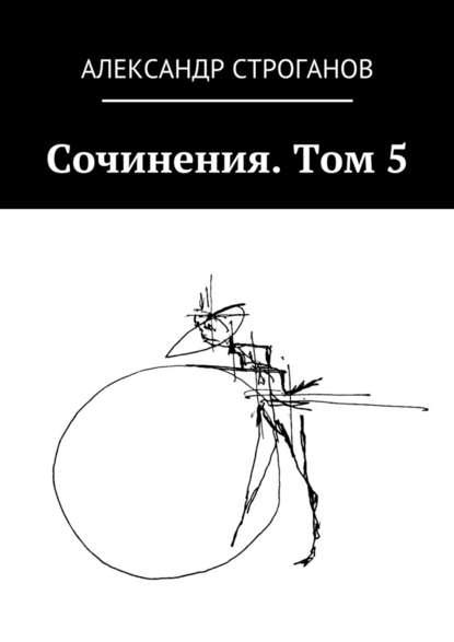 Сочинения. Том 5 — Александр Строганов