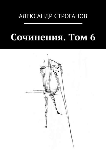 Сочинения. Том 6 — Александр Строганов