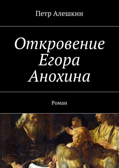 Откровение Егора Анохина. Роман — Петр Алешкин