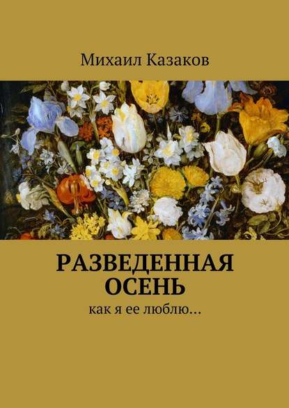 Разведенная осень. Как я ее люблю… - Михаил Петрович Казаков