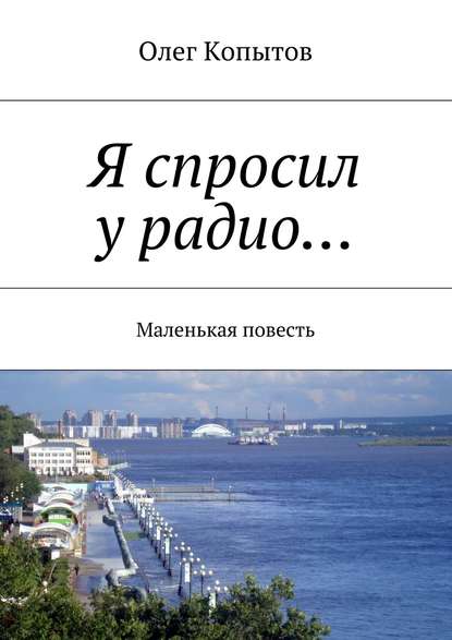 Я спросил у радио… Маленькая повесть - Олег Копытов