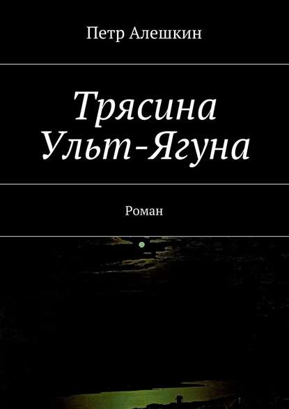 Трясина Ульт-Ягуна. Роман - Петр Алешкин