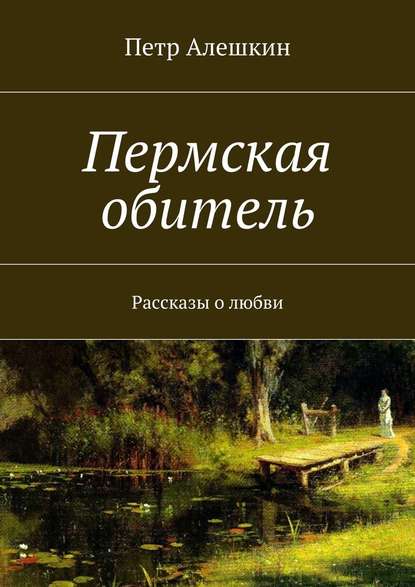 Пермская обитель. Рассказы о любви — Петр Алешкин