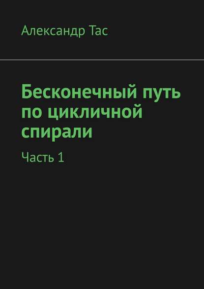 Бесконечный путь по цикличной спирали. Часть 1 — Александр Тас