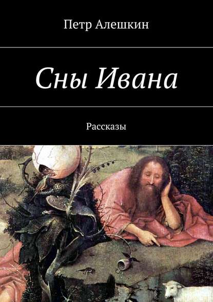 Сны Ивана. Рассказы — Петр Алешкин