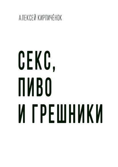 Секс, пиво и грешники — Алексей Кирпичёнок