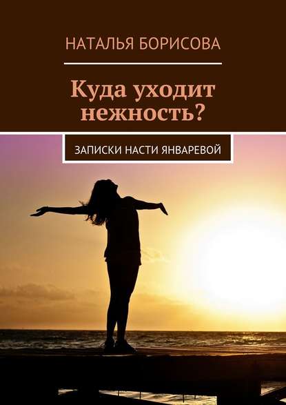 Куда уходит нежность? Записки Насти Январевой — Наталья Борисова