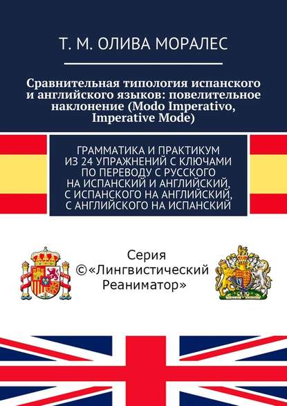 Сравнительная типология испанского и английского языков: повелительное наклонение (Modo Imperativo, Imperative Mode). Грамматика и практикум из 24 упражнений с ключами по переводу с русского на испанский и английский, с испанского на английский, с английс - Татьяна Олива Моралес