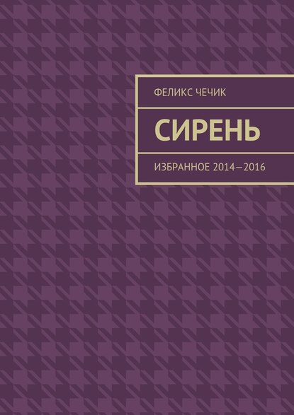 Сирень. Избранное 2014—2016 - Феликс Чечик