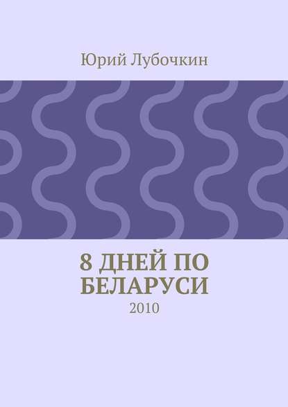 8 дней по Беларуси. 2010 - Юрий Лубочкин