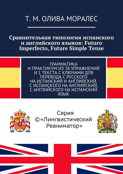 Сравнительная типология испанского и английского языков: Futuro Imperfecto, Future Simple Tense. Грамматика и практикум из 38 упражнений и 1 текста с ключами для перевода с русского на испанский и английский, с испанского на английский, с английского на и - Татьяна Олива Моралес