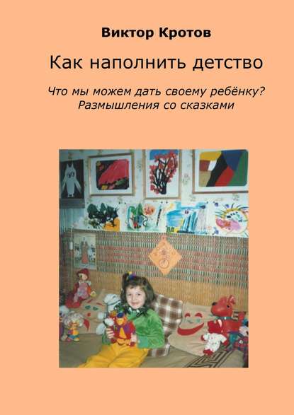 Как наполнить детство. Что мы можем дать своему ребёнку? Размышления со сказками - Виктор Кротов