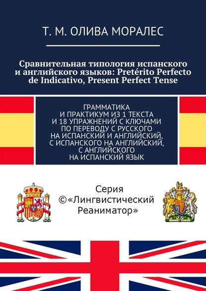 Сравнительная типология испанского и английского языков: Pret?rito Perfecto de Indicativo, Present Perfect Tense. Грамматика и практикум из 1 текста и 18 упражнений с ключами по переводу с русского на испанский и английский, с испанского на английский, с  — Татьяна Олива Моралес