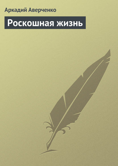 Роскошная жизнь — Аркадий Аверченко