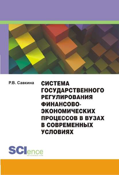 Система государственного регулирования финансово-экономических процессов в вузах в современных условиях. Монография - Раиса Васильевна Савкина