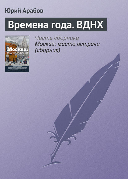 Времена года. ВДНХ — Юрий Арабов