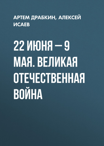 22 июня – 9 мая. Великая Отечественная война - Алексей Исаев