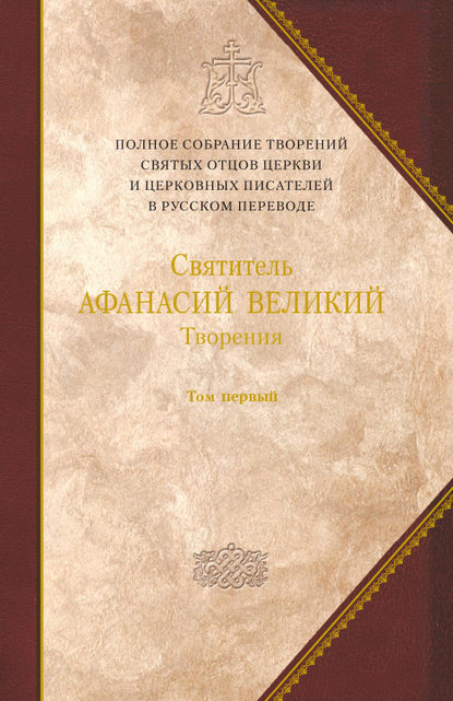 Творения. Том 1. Творения апологетические, догматико-полемические и историко-полемические - Святитель Афанасий Великий