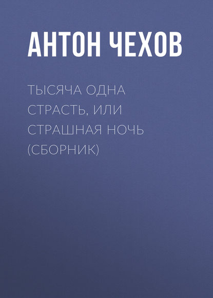 Тысяча одна страсть, или Страшная ночь (сборник) - Антон Чехов