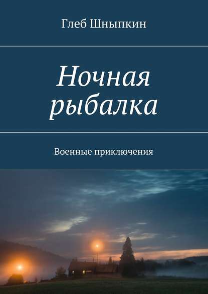 Ночная рыбалка. Военные приключения - Глеб Шныпкин