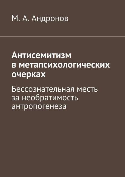 Антисемитизм в метапсихологических очерках. Бессознательная месть за необратимость антропогенеза - М. А. Андронов