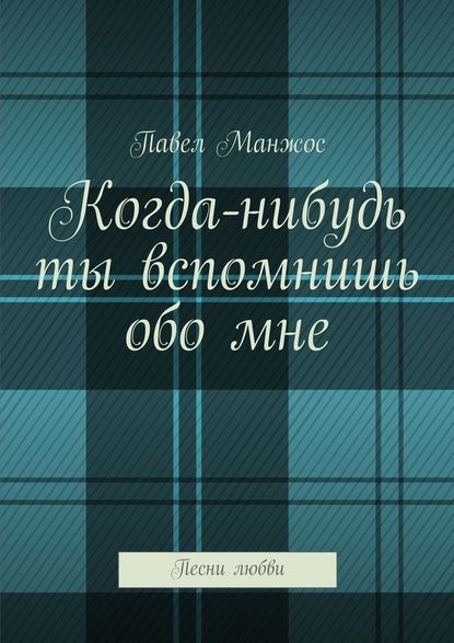 Когда-нибудь ты вспомнишь обо мне. Песни любви - Павел Манжос