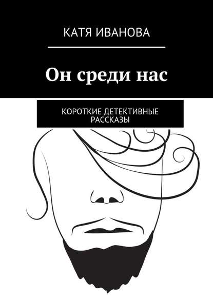 Он среди нас. Короткие детективные рассказы — Катя Иванова