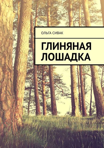 Глиняная лошадка - Ольга Сивак