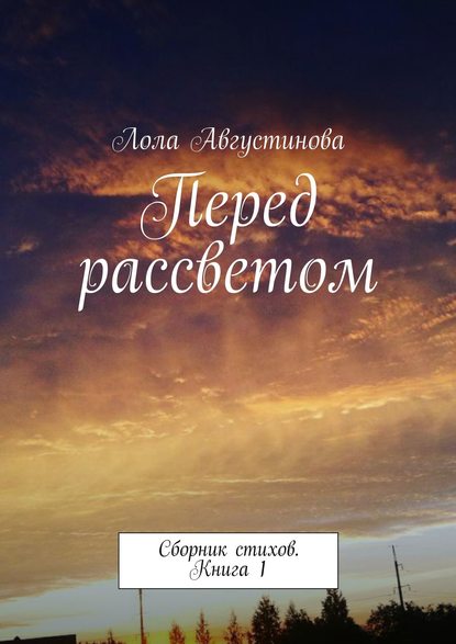 Перед рассветом. Сборник стихов. Книга 1 - Лола Августинова