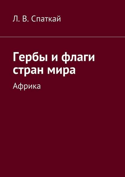 Гербы и флаги стран мира. Африка - Леонид Владимирович Спаткай