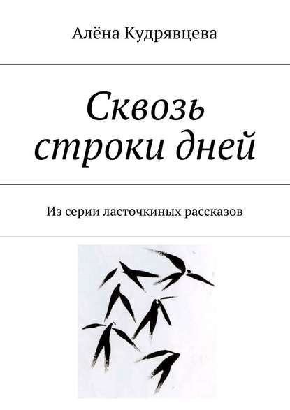 Сквозь строки дней. Из серии ласточкиных рассказов — Алёна Сергеевна Кудрявцева