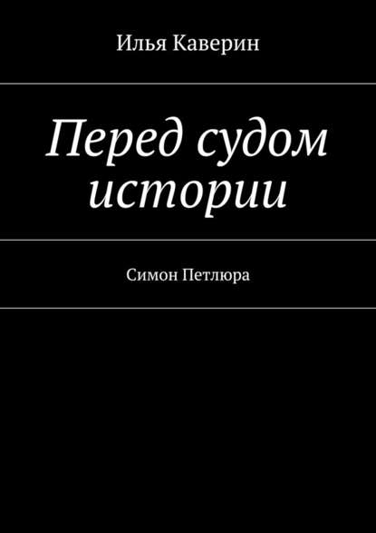 Перед судом истории. Симон Петлюра — Илья Каверин