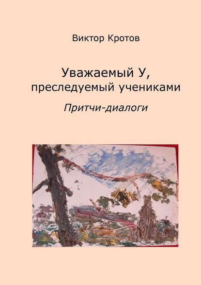 Уважаемый У, преследуемый учениками. Притчи-диалоги - Виктор Кротов