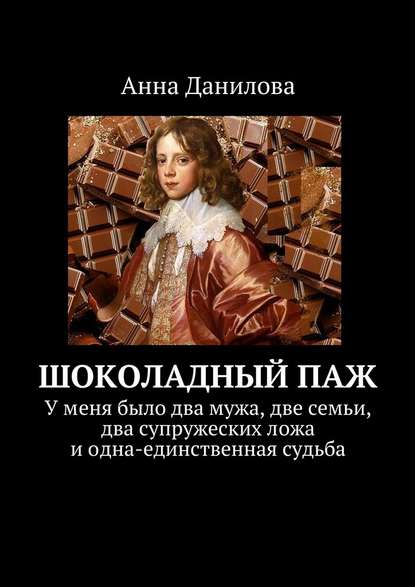 Шоколадный паж. У меня два мужа, две семьи, два супружеских ложа и одна-единственная судьба - Анна Данилова