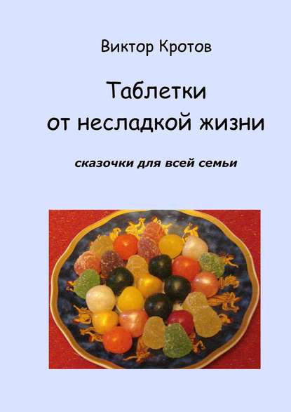 Таблетки от несладкой жизни. Сказочки для всей семьи - Виктор Кротов