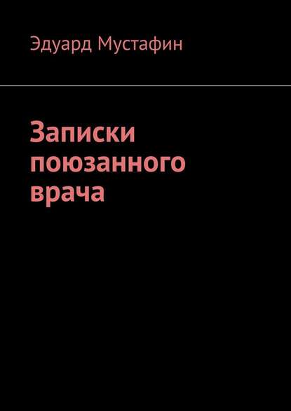 Записки поюзанного врача - Эдуард Рубинович Мустафин