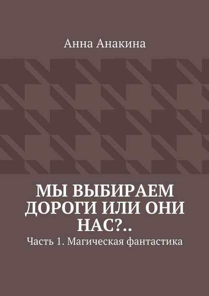 Мы выбираем дороги или они нас?.. Часть 1. Магическая фантастика — Анна Анакина